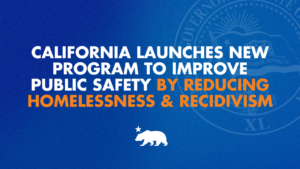 California launches new program to improve public safety by reducing homelessness and recidivism