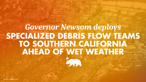 A graphic that says Governor Newsom deploys specialized debris flow teams to Southern California head of wet weather.