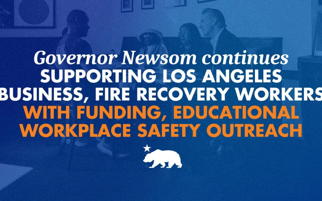 Governor Newsom continues supporting Los Angeles business, fire recovery workers with funding, educational workplace safety outreach